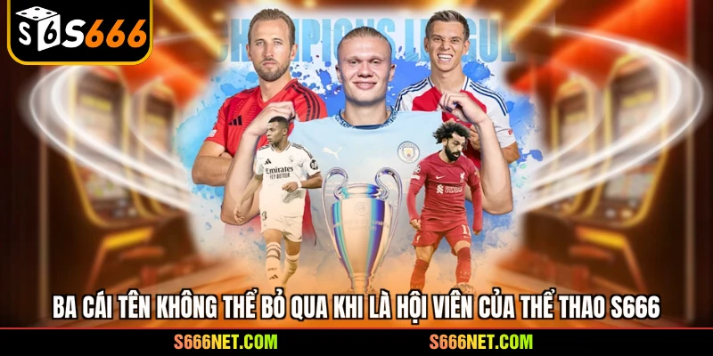Ba cái tên không thể bỏ qua khi là hội viên của thể thao S666