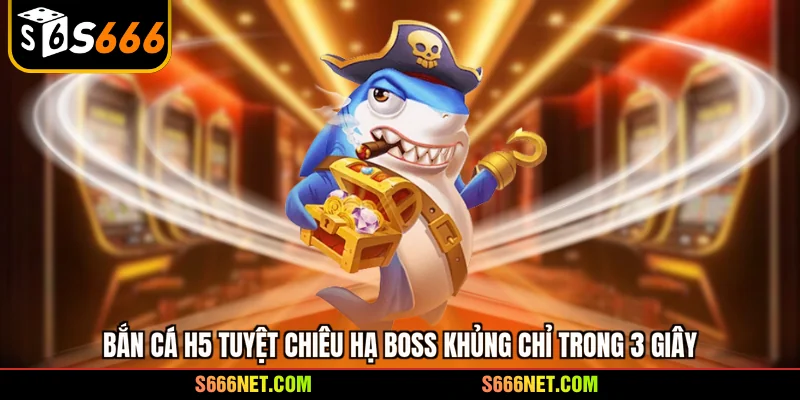 Bắn cá H5 - tuyệt chiêu hạ boss khủng chỉ trong 3 giây