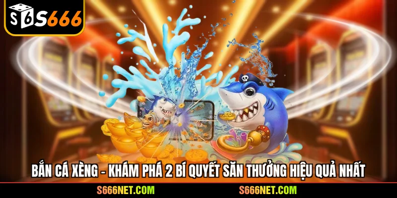 Bắn cá xèng - Khám phá 2 bí quyết săn thưởng hiệu quả nhất