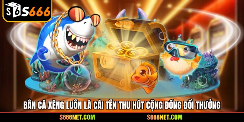 Bắn cá xèng luôn là cái tên thu hút cộng đồng đổi thưởng