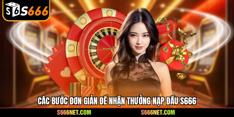 Các bước đơn giản để nhận thưởng nạp đầu S666