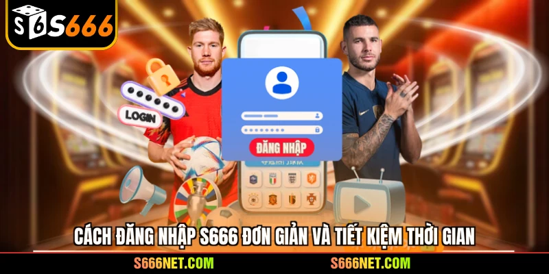 Cách đăng nhập S666 đơn giản và tiết kiệm thời gian
