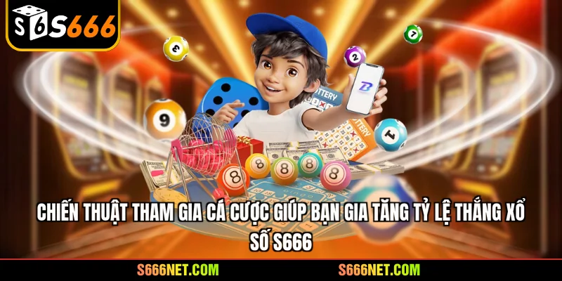 Chiến thuật tham gia cá cược giúp bạn gia tăng tỷ lệ thắng xổ số S666