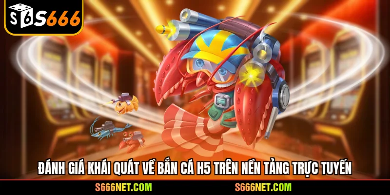 Đánh giá khái quát về bắn cá H5 trên nền tảng trực tuyến