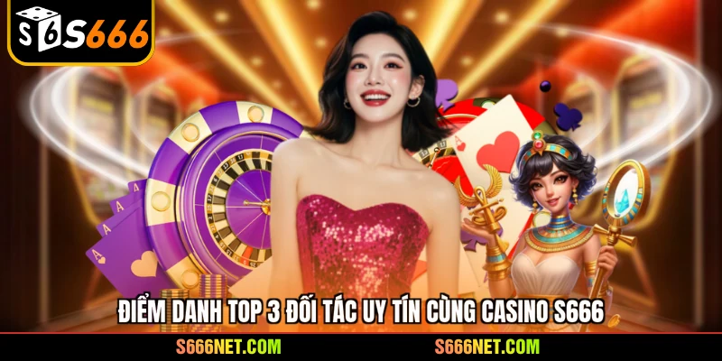 Điểm danh top 3 đối tác uy tín cùng casino S666