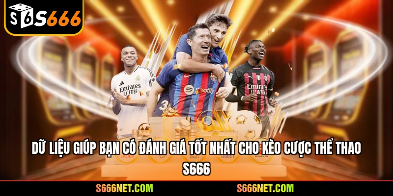 Dữ liệu giúp bạn có đánh giá tốt nhất cho kèo cược thể thao S666