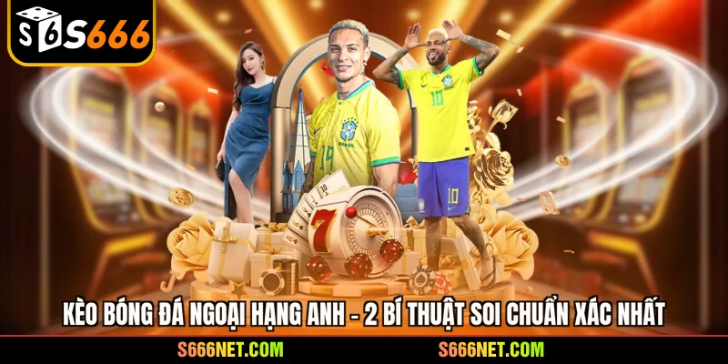 Kèo bóng đá ngoại hạng Anh - 2 bí thuật soi chuẩn xác nhất