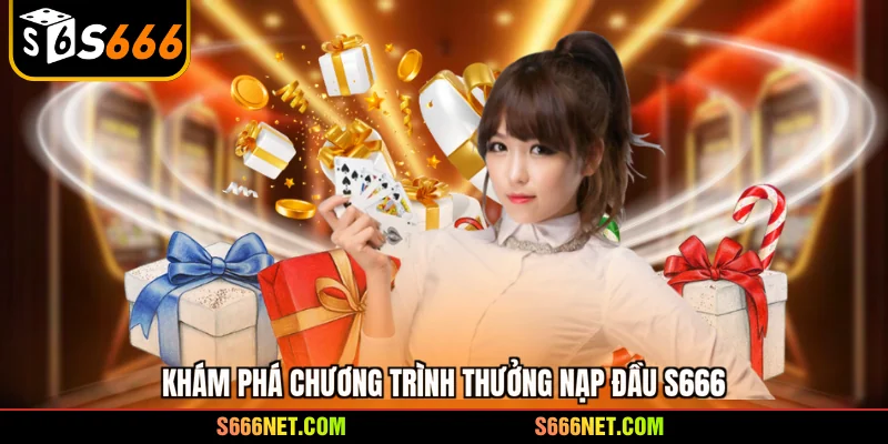 Khám phá chương trình thưởng nạp đầu S666