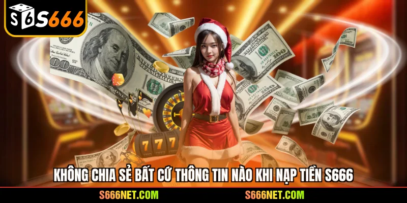 Không chia sẻ bất cứ thông tin nào khi nạp tiền S666 