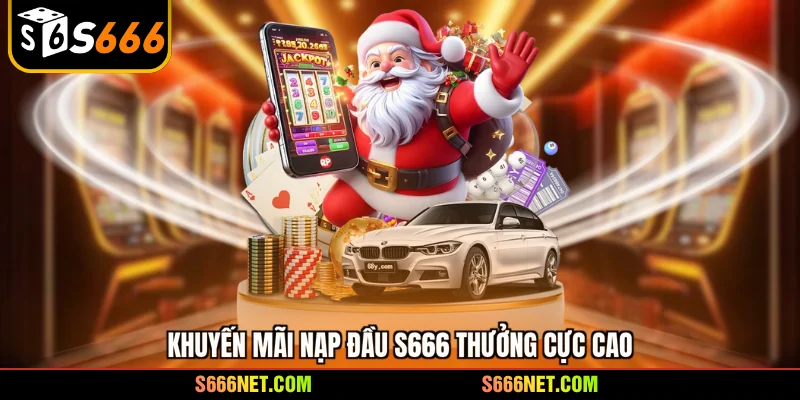 Khuyến mãi nạp đầu S666 thưởng cực cao