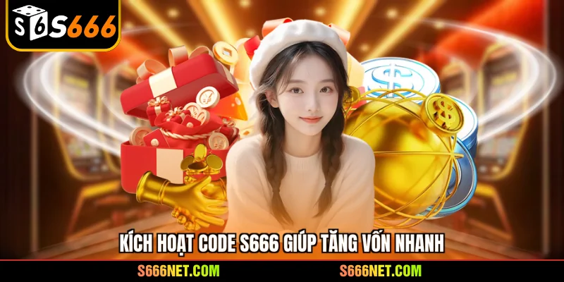 Kích hoạt Code S666 giúp tăng vốn nhanh