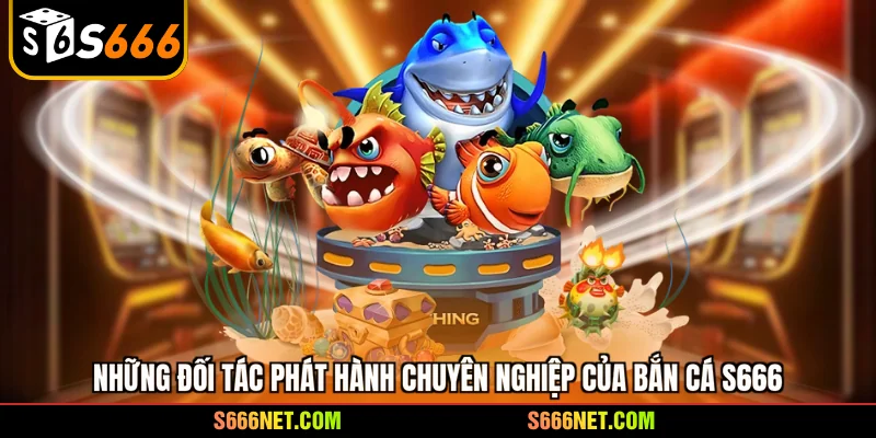 Những đối tác phát hành chuyên nghiệp của bắn cá S666