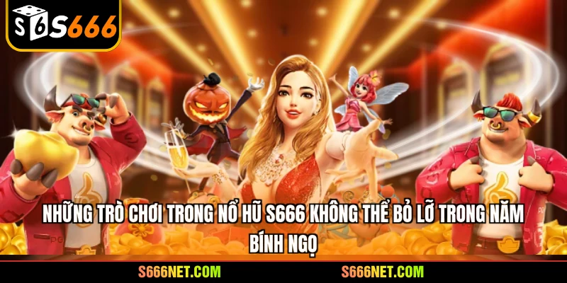 Những trò chơi trong nổ hũ S666 không thể bỏ lỡ trong năm Bính Ngọ