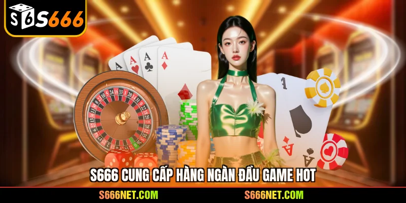 S666 cung cấp hàng ngàn đầu game hot