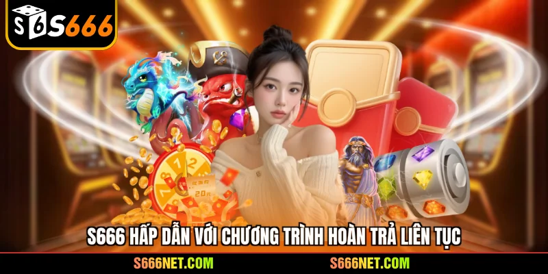 S666 hấp dẫn với chương trình hoàn trả liên tục