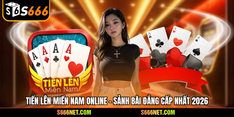 Tiến lên miền Nam online - Sảnh bài đẳng cấp nhất 2026